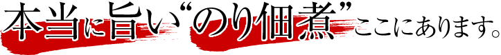 本当に旨い“のり佃煮”ここにあります。